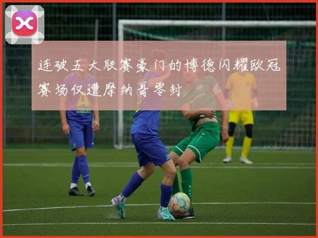 连破五大联赛豪门的博德闪耀欧冠赛场仅遭摩纳哥零封