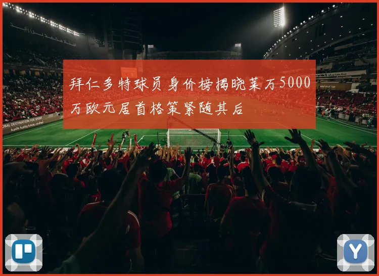 拜仁多特球员身价榜揭晓莱万5000万欧元居首格策紧随其后