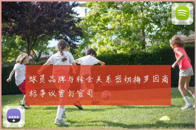 球员品牌与转会关系密切梅罗因商标争议曾打官司