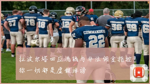 拉波尔塔回应洗钱与非法佣金指控称一切都是虚假诽谤