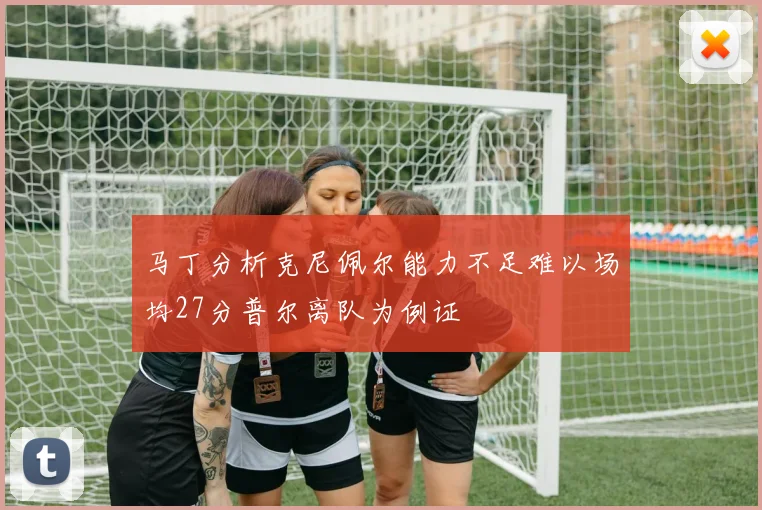 马丁分析克尼佩尔能力不足难以场均27分普尔离队为例证