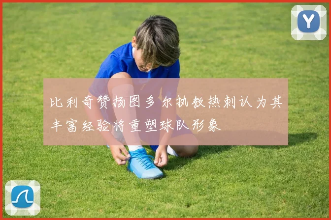 比利奇赞扬图多尔执教热刺认为其丰富经验将重塑球队形象