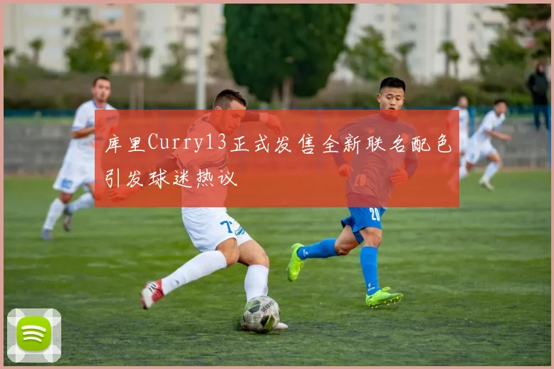 库里Curry13正式发售全新联名配色引发球迷热议