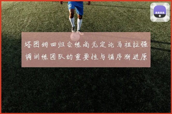 塔图姆回归合练尚无定论马祖拉强调训练团队的重要性与循序渐进原则