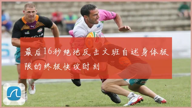 最后16秒绝地反击文班自述身体极限的终极快攻时刻