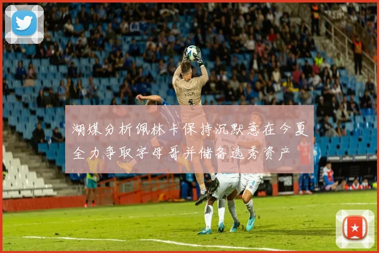 湖媒分析佩林卡保持沉默意在今夏全力争取字母哥并储备选秀资产