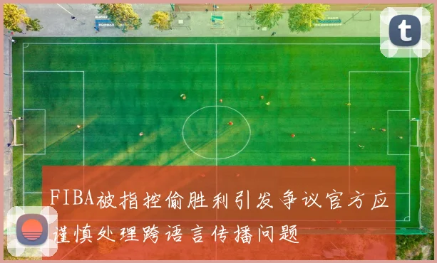 FIBA被指控偷胜利引发争议官方应谨慎处理跨语言传播问题