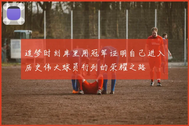 追梦时刻库里用冠军证明自己进入历史伟大球员行列的荣耀之路