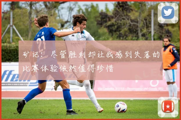 矿记：尽管胜利却让我感到失落的比赛体验依然值得珍惜