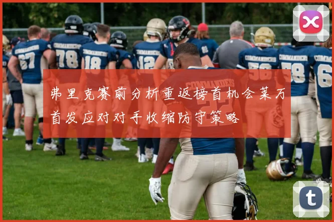 弗里克赛前分析重返榜首机会莱万首发应对对手收缩防守策略