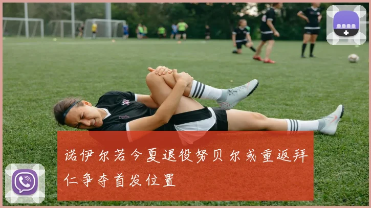 诺伊尔若今夏退役努贝尔或重返拜仁争夺首发位置